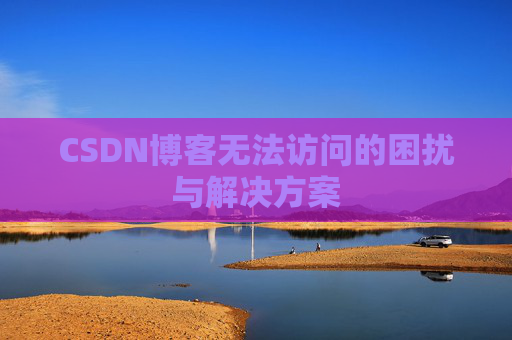 CSDN博客无法访问的困扰与解决方案